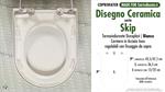 WC-Seat MADE for wc SKIP/DISEGNO CERAMICA model. Type DEDICATED. Duroplast